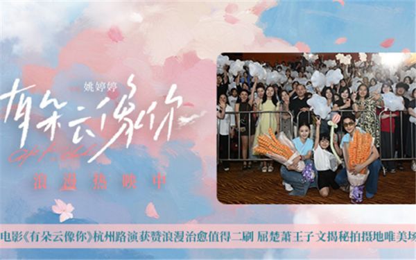 电影《有朵云像你》杭州路演获赞浪漫治愈值得二刷 屈楚萧王子文揭秘拍摄地唯美场景
